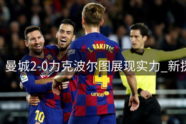 曼城2-0力克波尔图展现实力 新援恩佐完美融入体系